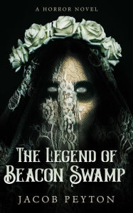 Title: The Legend of Beacon Swamp, Author: Jacob Peyton