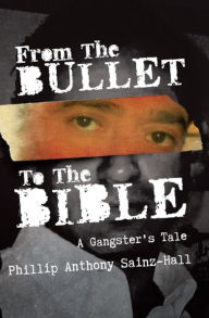 Title: From The Bullet To The Bible, Author: Phillip Anthony Sainz-Hall