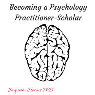 Title: Becoming a Psychology Practitioner-Scholar, Author: Dr. Jaquetta Stevens