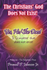 Title: The Christians' God Does Not Exist! Yes, He/She Does! (It Is matter that does not exist!), Author: Proncell F. Johnson Jr.