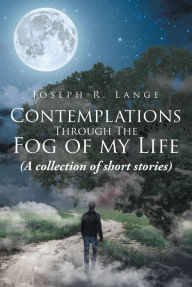 Title: Contemplations Through The Fog of my Life: (A collection of short stories), Author: Joseph R. Lange