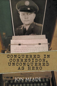 Title: Conquered in Corregidor, Unconquered as Hero, Author: Jon Meade