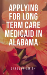 Title: Applying For Long Term Care Medicaid In Alabama, Author: Carolyn Smith