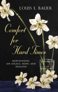 Title: Comfort for Hard Times: Meditations on Solace, Hope, and Healing, Author: Louis E. Bauer
