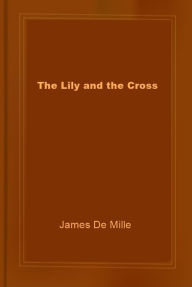 Title: The Lily and the Cross, Author: James De Mille