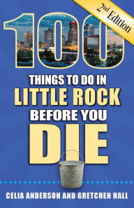 Title: 100 Things to Do in Little Rock Before You Die, Second Edition, Author: Celia Anderson