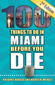 Title: 100 Things to Do in Miami Before You Die, Second Edition, Author: Roxanne Vargas