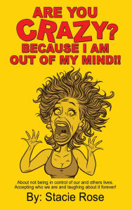 Title: ARE YOU CRAZY? BECAUSE I AM OUT OF MY MIND!!, Author: Stacie Rose