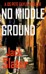 Title: No Middle Ground: DS Peter Gayle crime thrillers, Book 5, Author: Jack Slater