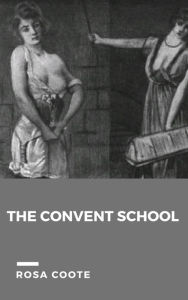 Title: The Convent School or early Experiences of a Young Flagellant, Author: Rosa Coote