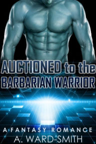 Title: Auctioned to the Barbarian Warrior, Author: A. Ward-Smith