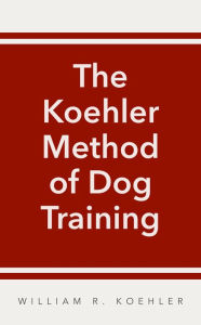 Title: The Koehler Method of Dog Training, Author: William R. Koehler