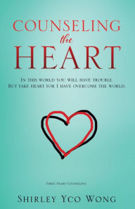 Title: COUNSELING THE HEART: In this world you will have trouble. But take heart for I have overcome the world., Author: Shirley Yco Wong