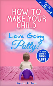 Title: How to Make Your Child Love Going Potty, Author: Susan Urban
