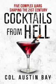 Title: Cocktails from Hell: Five Complex Wars Shaping the 21st Century, Author: Col. Austin Bay