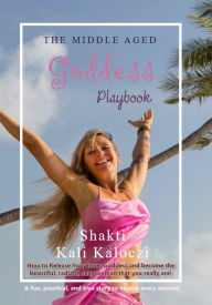 Title: The Middle Aged Goddess Playbook, Author: Shakti Kali Kaloczi