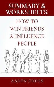 Title: Summary & Worksheets: How to Win Friends & Influence People, Author: Aaron Cohen
