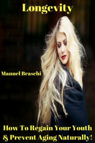 Title: Longevity = How To Regain Your Youth & Prevent Aging Naturally! AAA+++, Author: Manuel Braschi