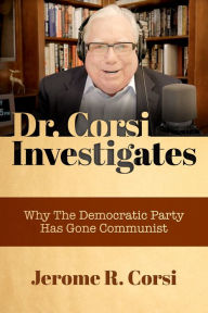 Title: Dr. Corsi Investigates: Why the Democratic Party Has Gone Communist, Author: Jerome R. Corsi