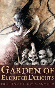Title: Garden of Eldritch Delights, Author: Lucy A. Snyder
