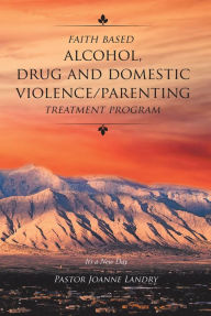 Title: Faith Based Alcohol,Drug and Domestic Violence_Parenting Treatment Program, Author: Pastor Joanne Landry