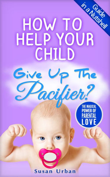 How to Help Your Child Give Up The Pacifier