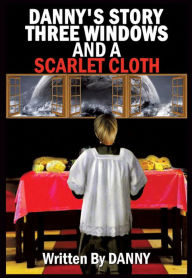 Title: Danny's Story Three Windows and a Scarlet Cloth, Author: Danny