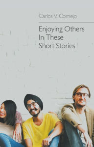 Title: Enjoying Others In These Short Stories, Author: Carlos Cornejo