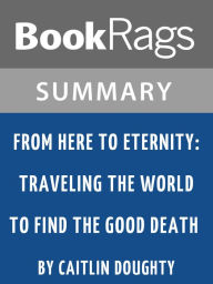 Title: Summary & Study Guide: From Here to Eternity: Traveling the World to Find the Good Death, Author: BookRags