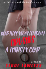 Title: Heartless Vegas Femdom Crushes A Thirsty Cop (Female Domination BDSM), Author: Teddi Lawless