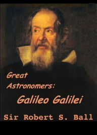 Title: Great Astronomers: Galileo Galilei, Author: Robert Stawell Ball