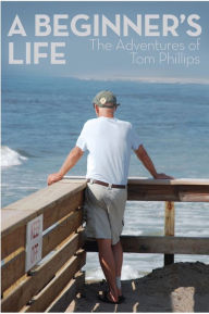 Title: A Beginner's Life: The Adventures of Tom Phillips, Author: Tom Phillips