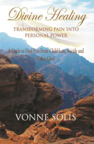 Title: Divine Healing Transforming Pain into Personal Power, Author: Vonne Solis