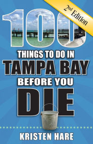 Title: 100 Things to Do in Tampa Bay Before You Die, Second Edition, Author: Kristen Hare