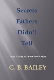Title: Secrets Fathers Didn't Tell, Author: G. B. Bailey