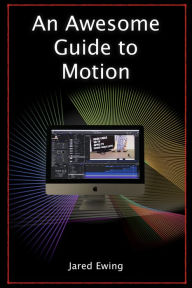 Title: An Awesome Guide to Motion: Special Effects for Everyone, Author: Jared Ewing