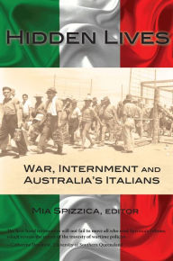 Title: Hidden Lives: War, Internment and Australia's Italians, Author: Mia Spizzica