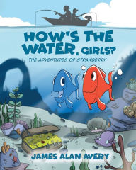 Title: How's the Water, Girls?: The Adventures of Strawberry, Author: James Alan Avery