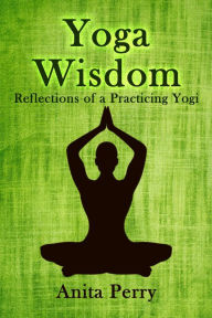 Title: Yoga Wisdom: Reflections of a Practicing Yogi, Author: Anita Perry