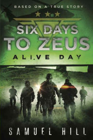 Title: Six Days to Zeus: Alive Day (Based on a True Story), Author: Samuel Hill
