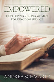 Title: Empowered: Developing Strong Women for Kingdom Service, Author: Andrea G. Schwartz