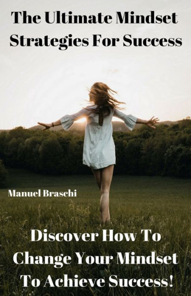 The Ultimate Mindset Strategies For Success - Discover How To Change Your Mindset To Achieve Success! AAA+++