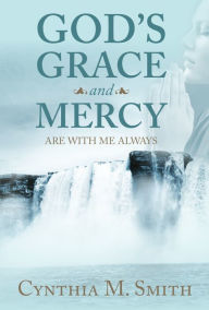 Title: Gods Grace and Mercy are with Me Always, Author: Cynthia M. Smith