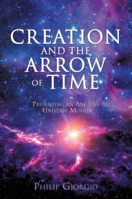 Title: Creation and the Arrow of Time, Author: Philip Giorgio