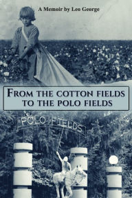 Title: From the Cotton Fields to the Polo Fields, Author: Leo George