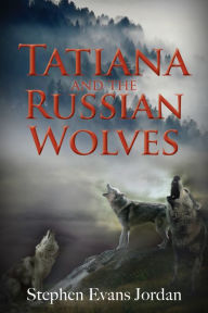 Title: Tatiana and the Russian Wolves, Author: Stephen Evans Jordan