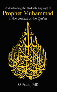Title: Understanding the Hadeeth (Sayings) of Prophet Muhammad in the context of the Qur'an, Author: MD BS Foad