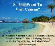 Title: So You Want To Visit Cancun?: The Ultimate Vacation Guide To The Vacation Of Your Dreams, Author: Carmen Delgado