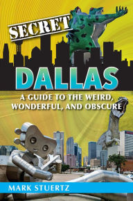 Title: Secret Dallas: A Guide to the Weird, Wonderful, and Obscure, Author: Mark Stuertz