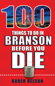 Title: 100 Things to Do in Branson Before You Die, Author: Karen Nelson